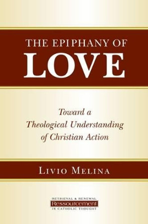 Epiphany of Love: Toward a Theological Understanding of Christian Action by Livio Melina 9780802865366