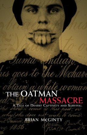 The Oatman Massacre: A Tale of Desert Captivity and Survival by Freelance Writer Brian McGinty 9780806137704