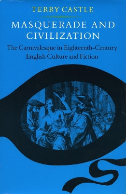 Masquerade and Civilization: The Carnivalesque in Eighteenth-Century English Culture and Fiction by Terry Castle 9780804714686