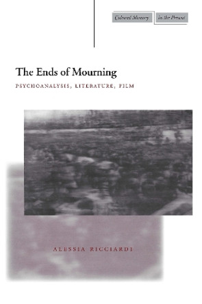 The Ends of Mourning: Psychoanalysis, Literature, Film by Alessia Ricciardi 9780804747776