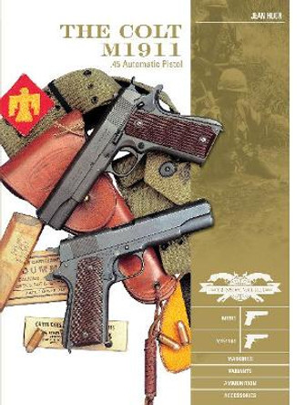 Colt M1911 .45 Automatic Pistol: M1911, M1911A1, Markings, Variants, Ammunition, Accessories by Jean Huon 9780764358258