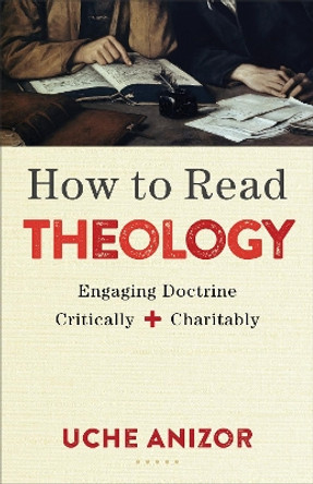 How to Read Theology: Engaging Doctrine Critically and Charitably by Uche Anizor 9780801049750