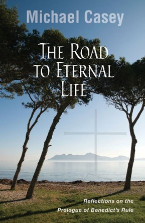 The Road to Eternal Life: Reflections on the Prologue of Benedict's Rule by Michael Casey, OCSO 9780814635155