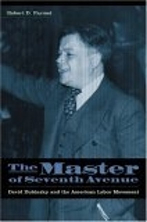 The Master of Seventh Avenue: David Dubinsky and the American Labor Movement by Robert D. Parmet 9780814767115
