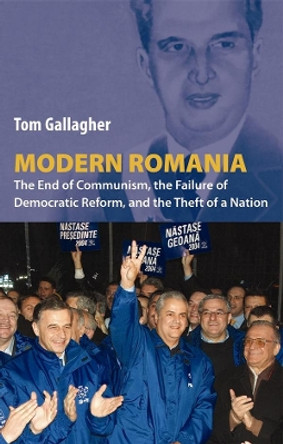 Modern Romania: The End of Communism, the Failure of Democratic Reform, and the Theft of a Nation by Tom Gallagher 9780814732014