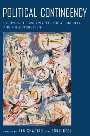 Political Contingency: Studying the Unexpected, the Accidental, and the Unforeseen by Ian Shapiro 9780814740446