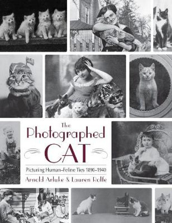 The Photographed Cat: Picturing Close Human-Feline Ties 1900-1940 by Arnold Arluke 9780815610267