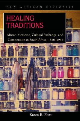 Healing Traditions: African Medicine, Cultural Exchange, and Competition in South Africa, 1820-1948 by Karen E. Flint 9780821418505