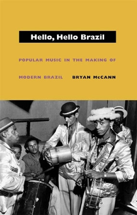 Hello, Hello Brazil: Popular Music in the Making of Modern Brazil by Bryan McCann 9780822332732