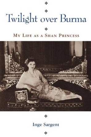 Twilight Over Burma: My Life as a Shan Princess by Inge Sargent 9780824816285