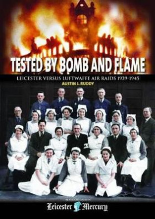 Tested by Bomb and Flame: Leicester versus Luftwaffe Air Raids 1939-1945 by Austin J. Ruddy 9780857042514
