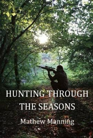 Air Rifle Hunting Through the Seasons: A Guide to Fieldcraft by Mathew Manning 9780857160331