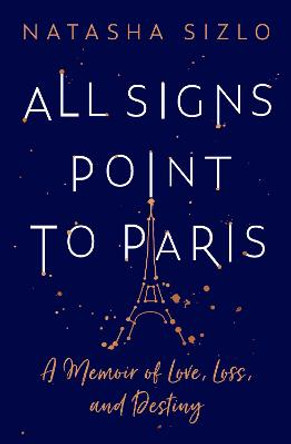 All Signs Point to Paris: A Memoir of Love, Loss and Destiny by Natasha Sizlo