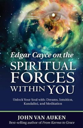 Edgar Cayce on the Spiritual Forces within You: Unlock Your Soul with Dreams, Intuition, Kundalini, and Meditation by John Van Auken 9780876047330