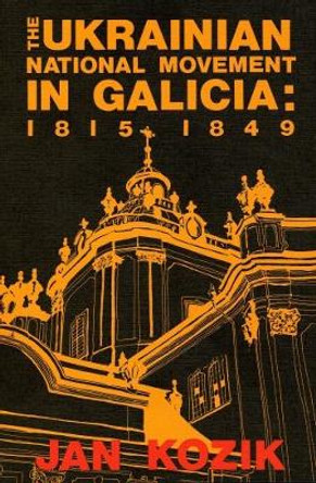 Ukrainian National Movement in Galicia: 1815-1849 by Jan Kozik 9780920862285