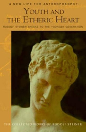 Youth and the Etheric Heart: Rudolf Steiner Speaks to the Younger Generation by Rudolf Steiner 9780880106160