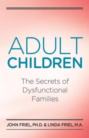 Adult Children Secrets of Dysfunctional Families: The Secrets of Dysfunctional Families by John Friel 9780932194534