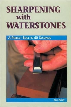 Sharpening with Waterstones: A Perfect Edge in 60 Seconds by Ian Kirby 9780941936767