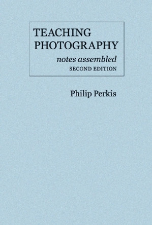 Teaching Photography, Notes Assembled - Second Edition by Philip Perkis 9780975965115