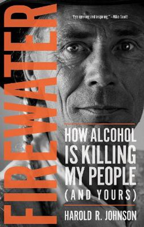 Firewater: How Alcohol Is Killing My People (and Yours) by Harold Johnson 9780889774377