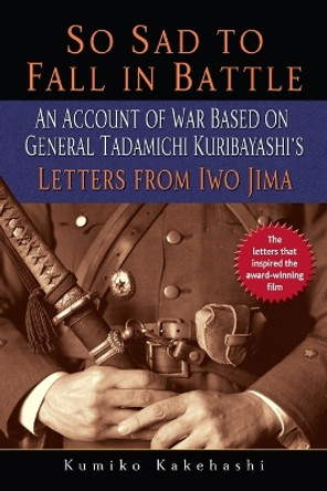 So Sad to Fall in Battle: An Account of War Based on General Tadamichi Kuribayashi's Letters from Iwo Jima by Kumiko Kakehashi 9780891419174