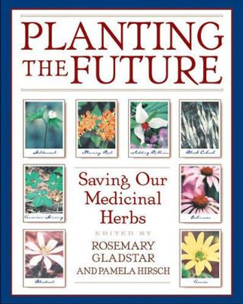 Planting the Future: Saving Our Medicinal Herbs by Rosemary Gladstar 9780892818945