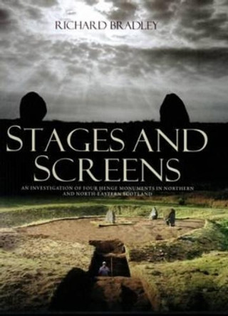 Stages and Screens: An Investigation of Four Henge Monuments in Northern and North-Eastern Scotland by Richard Bradley 9780903903387