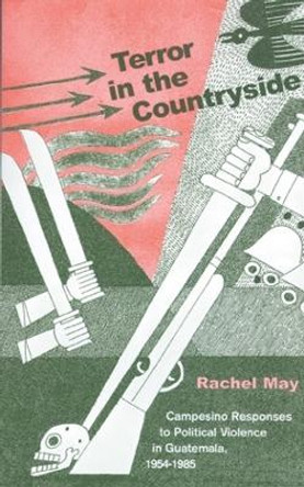 Terror In Countryside: Campesino Responses to Political Violence in Guatemala, 1954-1985 by Rachel A. May 9780896802179