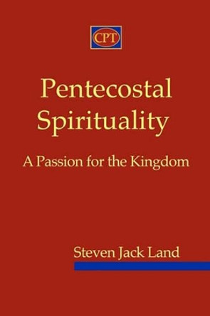 Pentecostal Spirituality: A Passion for the Kingdom by Steven Jack Land 9780981965147