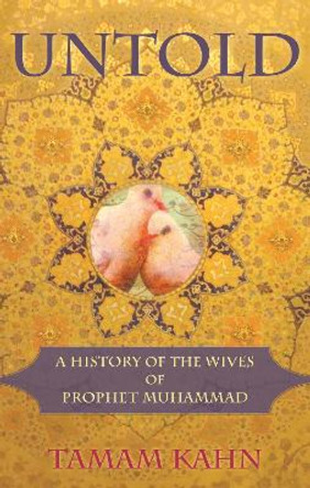 Untold: A History of the Wives of Prophet Muhammad by Tamam Kahn 9780982324653