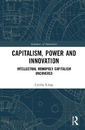 Capitalism, Power and Innovation: Intellectual Monopoly Capitalism Uncovered by Cecilia Rikap 9780367750299
