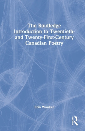 The Routledge Introduction to 20th and 21st Century Canadian Poetry by Erin Wunker 9780367371678