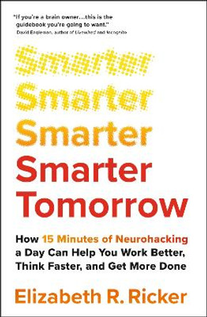 Smarter Tomorrow: How 15 Minutes of Neurohacking a Day Can Help You Work Better, Think Faster, and Get More Done by Elizabeth Ricker 9781529388039