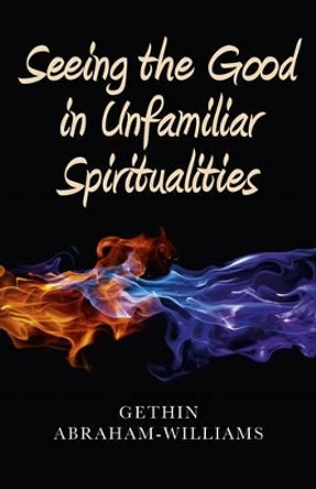 Seeing the Good in Unfamiliar Spiritualities by Gethin Abraham-Williams 9781846944994