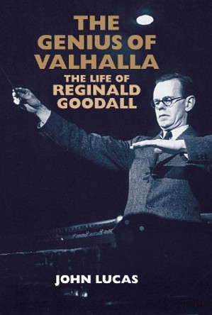The Genius of Valhalla - The Life of Reginald Goodall by John Lucas 9781843835172