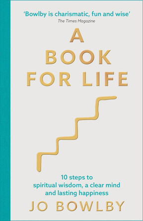 A Book For Life: 10 steps to spiritual wisdom, a clear mind and lasting happiness by Jo Bowlby 9781529340204