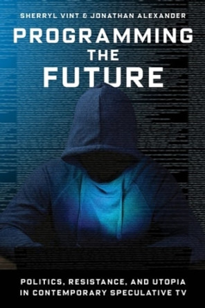 Programming the Future: Politics, Resistance, and Utopia in Contemporary Speculative TV by Professor Sherryl Vint 9780231198301