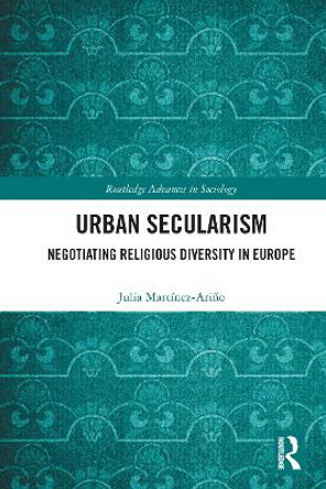 Urban Secularism: Negotiating Religious Diversity in Europe by Julia Martinez-Arino 9780367696931