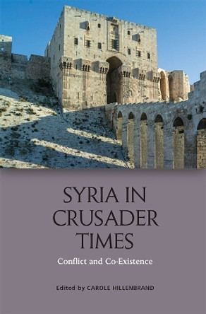 Syria in Crusader Times: Conflict and Co-Existence by Carole Hillenbrand 9781474429719