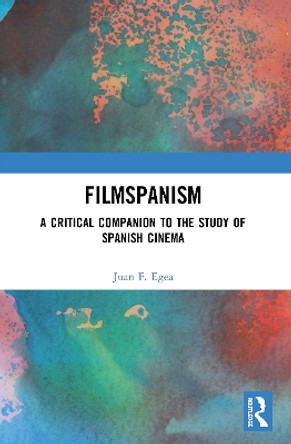Filmspanism: A Critical Companion to the Study of Spanish Cinema by Juan F. Egea 9780367548759