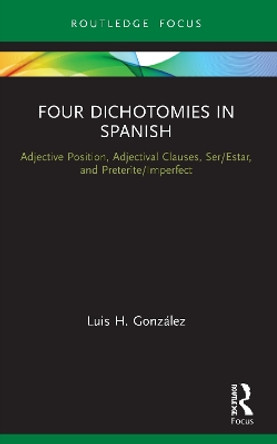 Four Dichotomies in Spanish: Adjective Position, Adjectival Clauses, Ser/Estar, and Preterite/Imperfect: Adjective Position, Adjectival Clauses, Ser/Estar, and Preterite/Imperfect by Luis H. Gonzalez 9780367517298