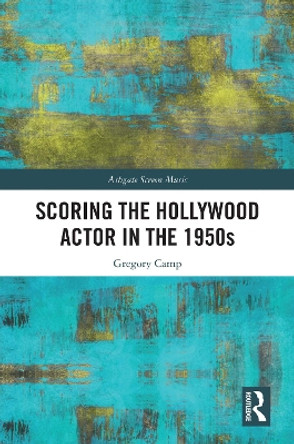 Scoring the Hollywood Actor in the 1950s by Gregory Camp 9780367674779