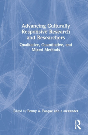 Advancing Culturally Responsive Research and Researchers: Qualitative, Quantitative and Mixed Methods by Penny A. Pasque 9780367648596