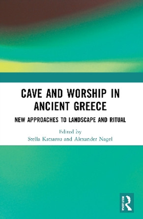 Cave and Worship in Ancient Greece: New Approaches to Landscape and Ritual by Stella Katsarou 9780367677503