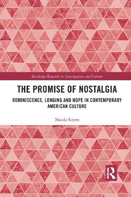 The Promise of Nostalgia: Reminiscence, Longing and Hope in Contemporary American Culture Nicola Sayers 9781032175867