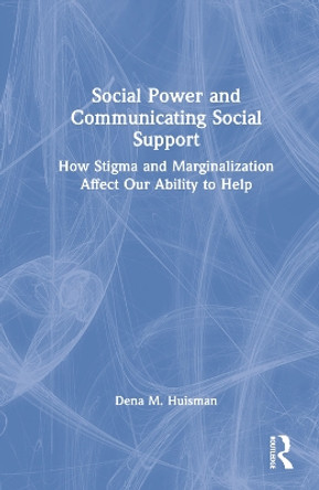 Social Power and Communicating Social Support: How Stigma and Marginalization Affect Our Ability to Help by Dena M. Huisman 9780367701543