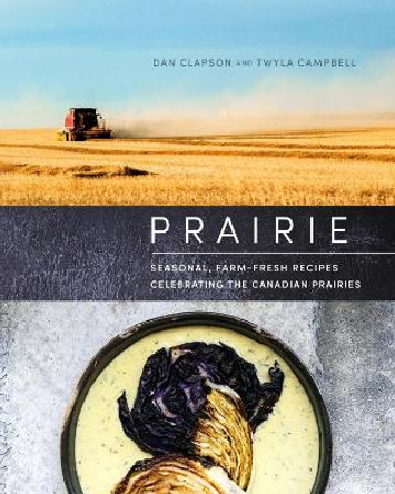 Prairie: Seasonal, Farm-Fresh Recipes Celebrating the Canadian Prairies by Dan Clapson 9780525611929