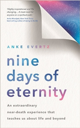 Nine Days of Eternity: An Extraordinary Near-Death Experience That Teaches Us About Life and Beyond by Anke Evertz 9781788179577