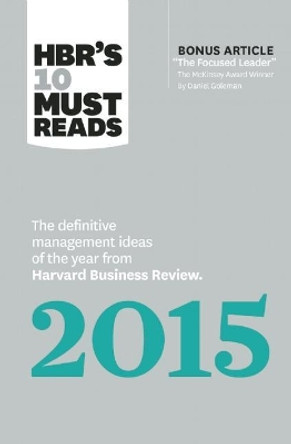 HBR's 10 Must Reads 2015: The Definitive Management Ideas of the Year from Harvard Business Review (with bonus McKinsey Award Winning article &quot;The Focused Leader&quot;) (HBR's 10 Must Reads) by Harvard Business Review 9781633690219