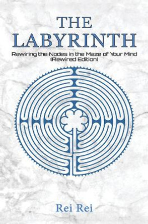 The Labyrinth: Rewiring the Nodes in the Maze of Your Mind (Rewired Edition) by Rei Rei 9781398425491